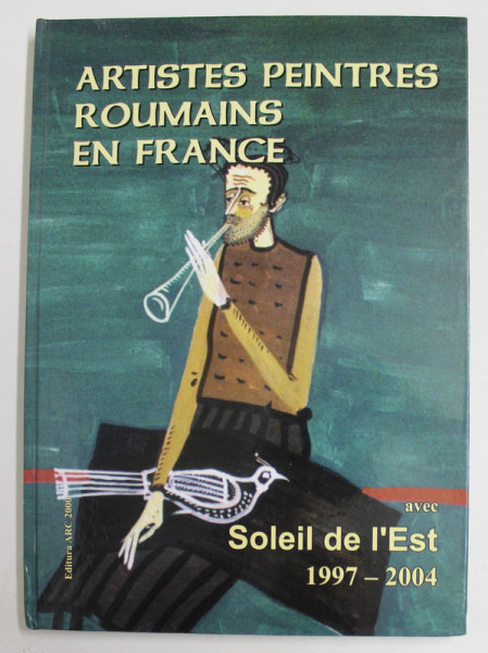 ARTISTES PEINTRES ROUMAINS EN FRANCE avec SOLEIL DE L 'EST , 1997 - 2004 par MICHEL GAVAZA , 2005