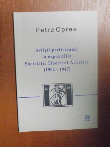 ARTISTI PARTICIPANTI LA EXPOZITIILE SOCIETATII TINERIMII ARTISTICE ( 1902 - 1947 ) de PETRE OPREA , Bucuresti 2006