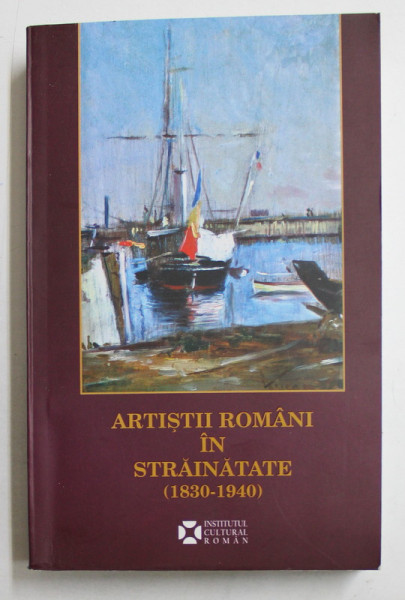 ARTISTII ROMANI IN STRAINATATE ( 1830 - 1940 ) - CALATORIA , INTRE FORMATIA ACADEMICA SI STUDIUL LIBER de GABRIEL BADEA - PAUN ...IOANA VLASIU , 2017