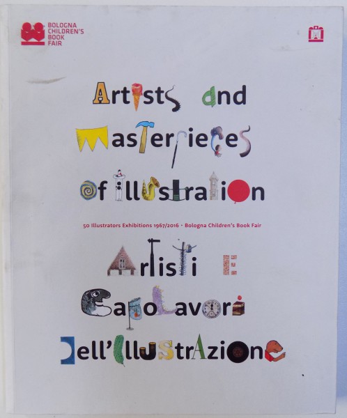 ARTISTS AND MASTERPIECES OF ILLUSTRATION  - 50 ILLUSTRATORS EXHIBITION 1967/2016 - BOLOGNA CHILDREN' S BOOK FAIR ( EDITIE BILINGVA ENGLEZA  - ITALIANA ) , 2016