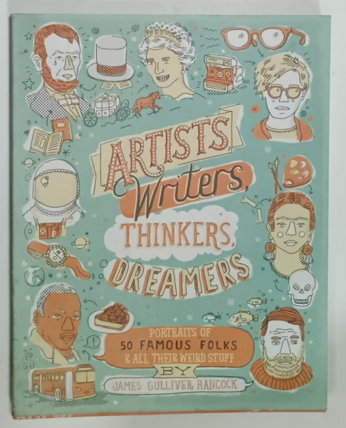 ARTISTS , WRITERS , THINKERS , DREAMER 'S , PORTRAIT OF 50 FAMOUS FOLKS and ALL THEIR WEIRD STUFF by JAMES GULLIVER HANCOCK , 2014