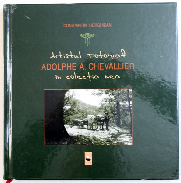 ARTISTUL FOTOGRAF ADOLPHE A . CHEVALLIER IN COLECTIA MEA de CONSTANTIN HORGHIDAN , 2018