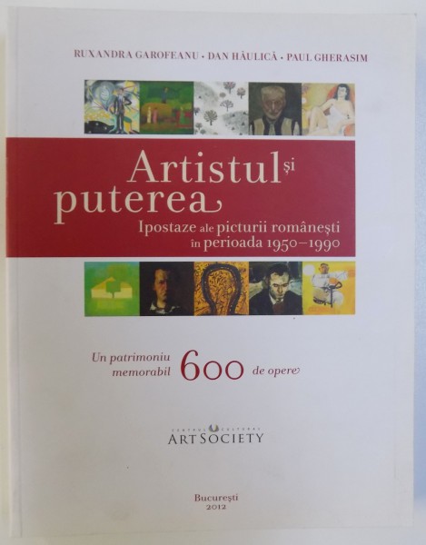 ARTISTUL SI PUTEREA  - IPOSTAZE ALE PICTURII ROMANESTI IN PERIOADA 1950 - 1990 de RUXANDRA GAROFEANU... PAUL GHERASIM , 2012