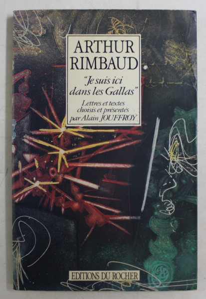 ARTRHUR RIMBAUD , JE SUIS ICI DANS LES GALLAS , LETTRES ET TEXTES CHOISIS ET PRESENTES par ALAIN JOUFFROY , 1991