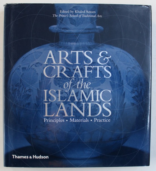 ARTS & CRAFTS OF THE ISLAMIC LANDS - PRINCIPLES , MATERIALS , PRACTICE , edited by KHALED AZZAM , 2013
