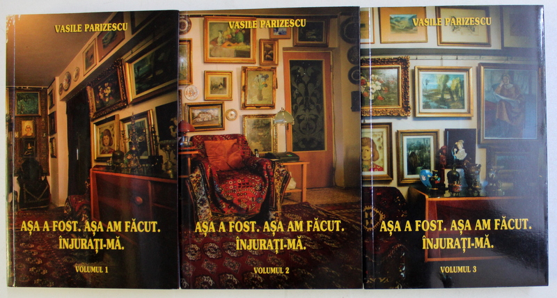 ASA A FOST . ASA AM FACUT . INJURATI-MA VOL. I - III de VASILE PARIZESCU , 2015