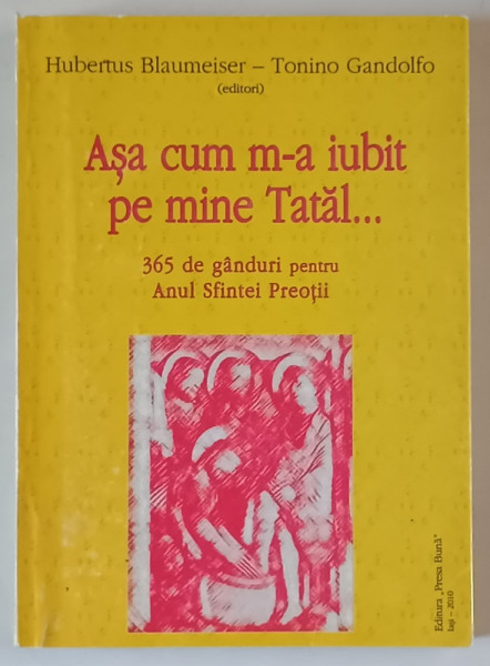 ASA CUM M - A IUBIT PE MINE TATAL ... 365 DE GANDURI PENTRU ANUL SFINTEI PREOTII de HUBERTUS BLAUMEISER si TONINO GANDOLFO , 2010
