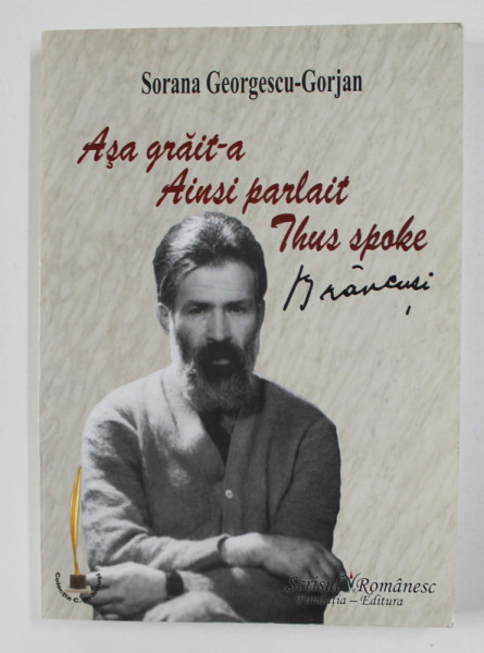 ASA GRAIT-A BRANCUSI , THIS SPOKE BRANCUSI , AINSI PARLAIT BRANCUSI de SORANE GEORGESCU - GORJAN , 2011