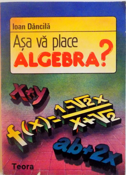 ASA VA PLACE ALGEBRA, TESTE PENTRU ADMITEREA IN LICEU de IOAN DANCILA, 1993