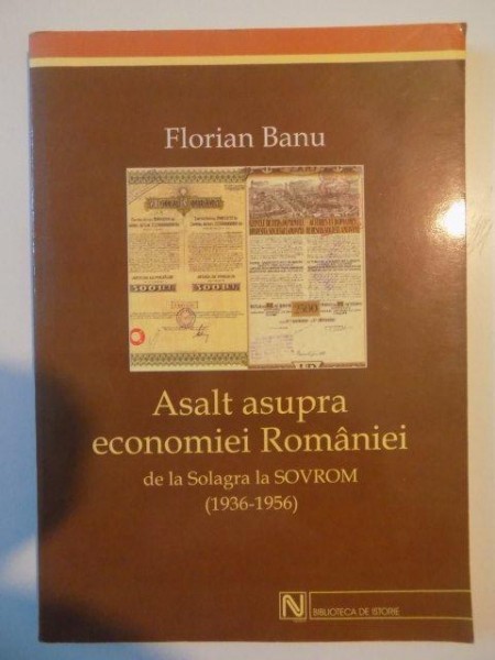 ASALT ASUPRA ECONOMIEI ROMANIEI DE LA SOLAGRA LA SOVROM (1936 - 1956) de FLORIAN BANU , 2004