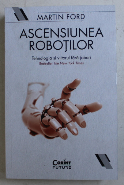 ASCENSIUNEA ROBOTILOR  - TEHNOLOGIA SI VIITORUL FARA JOBURI de MARTIN FORD , 2019