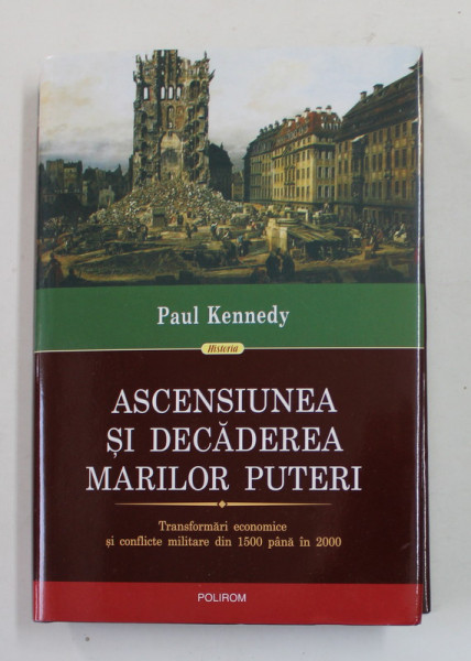 ASCENSIUNEA SI DECADEREA MARILOR PUTERI , TRANSFORMARI ECONOMICE SI CONFLICTE MILITARE DIN 1500 PANA IN 2000 de PAUL KENNEDY , 2011 , EDITIE CARTONATA