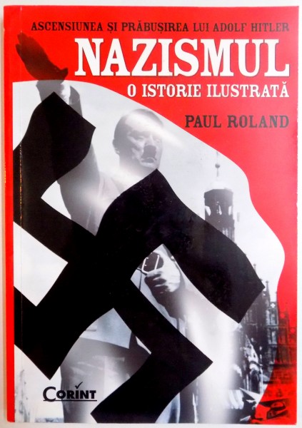 ASCENSIUNEA SI PRABUSIREA LUI ADOLF HITLER , NAZISMUL , O ISTORIE ILUSTRATA de PAUL ROLAND , 2012