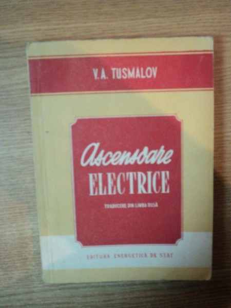 ASCENSOARE ELECTRICE , CONSTRUCTIA SI MONTAREA de V.A. TUSMALOV , 1954