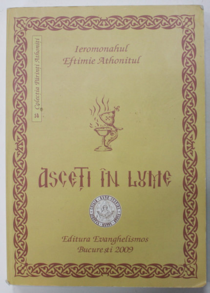 ASCETI IN LUME , VOLUMUL I de IEROMONAHUL EFTIMIE ATHONITUL , 2009