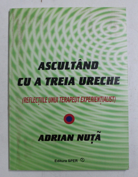 ASCULTAND CU A TREIA URECHE - REFLECTIILE UNUI TERAPEUT EXPERIENTIALIST de ADRIAN NUTA , 2011