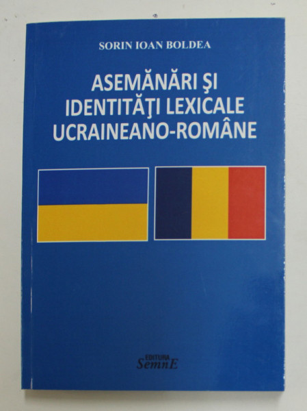 ASEMANARI SI IDENTITATI LEXICALE UCRAINEANO - ROMANE de SORIN IOAN BOLDEA , 2017