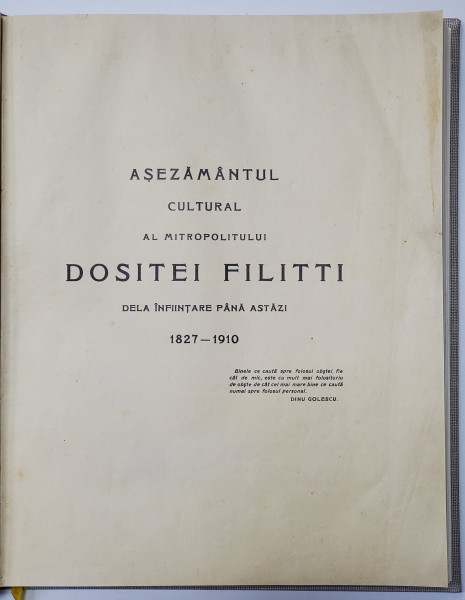 ASEZAMANTUL CULTURAL AL MITROPOLITULUI DOSITEI FILITTI DE LA INFIINTARE PANA ASTAZI, 1827 - 1910 de I. C. FILITTI - BUCURESTI, 1911