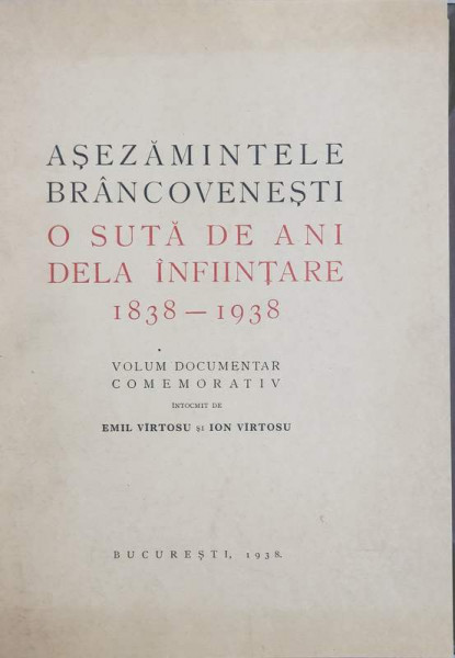 ASEZAMINTELE BRANCOVENESTI. O SUTA DE ANI DE LA INFIINTARE 1838-1938. VOLUM DOCUMENTAR COMEMORATIV intocmit de EMIL VIRTOSU si ION VIRTOSU  1938