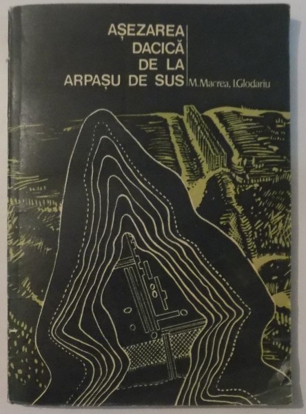 ASEZAREA DACICA DE LA ARPASU DE SUS de M. MACREA , I. GLADARIU , 1976