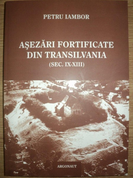 ASEZARI FORTIFICATE DIN TRANSILVANIA (SEC IX-XIII) de PETRU IAMBOR , 2005