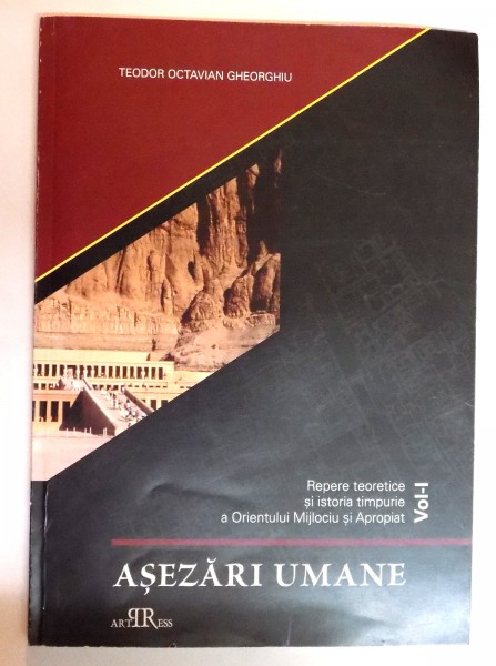 ASEZARI UMANE , REPERE TEORETICE SI ISTORIA TIMPURIE A ORIENTULUI MIJLOCIU SI APROPIAT , VOL. I de TEODOR OCTAVIAN GHEORGHIU , 2009