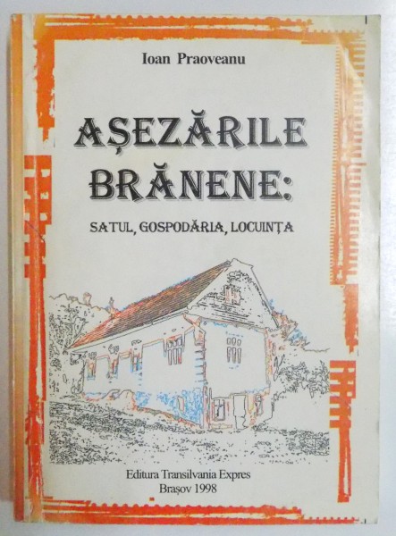 ASEZARILE BRANENE:SATUL , GOSPODARIA , LOCUINTA de IOAN PRAOVEANU , 1998