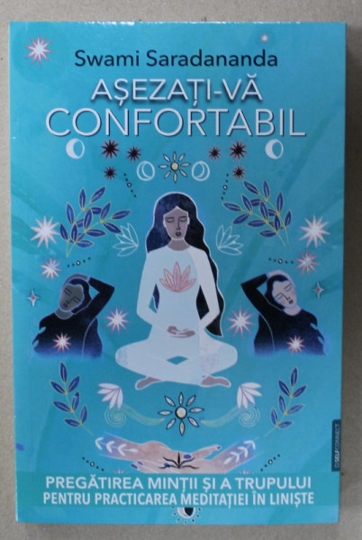 ASEZATI- VA CONFORTABIL de SWAMI SARADANANDA , PREGATIREA MINITII SI A TRUPULUI PENTRU PRACTICAREA MEDITATIEI IN LINISTE , 2024
