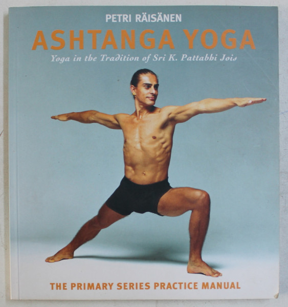 ASHTANGA YOGA  - YOGA IN THE TRADITION OF SRI K. PATTABBI JOIS by PETRI RAISANEN , 2015