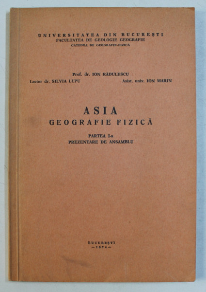 ASIA , GEOGRAFIE FIZICA , PARTEA A I - A , PREZENTARE DE ANSAMBLU de ION RADULESCU ... ION MARIN , 1974