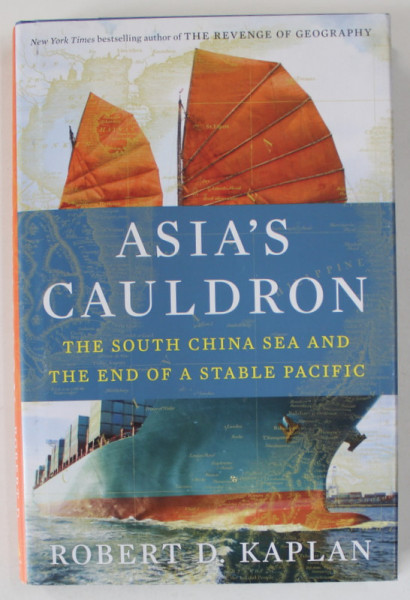 ASIA 'S CAULDRON , THE SOUTH CHINA SEA AND THE OF A STABLE PACIFIC by ROBERT D. KAPLAN , 2014