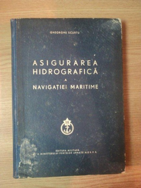 ASIGURAREA HIDROGRAFICA A NAVIGATIEI MARITIME de GHEORGHE SCURTU , Bucuresti 1963