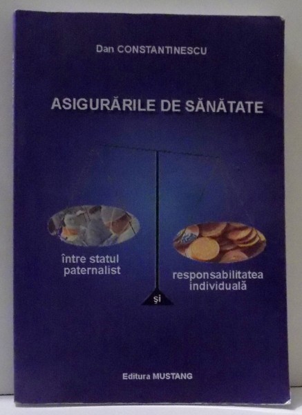 ASIGURARILE DE SANATATE INTRE STATUL PATERNALIST SI RESPONSABILITATEA INDIVIDUALA de DAN CONSTANTINESCU , 2007 , DEDICATIE*