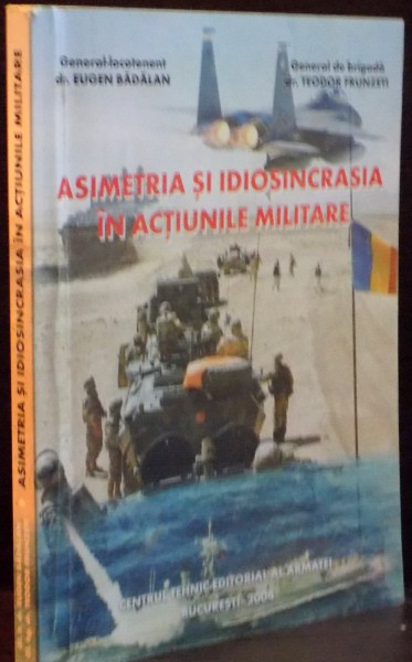 ASIMETRIA SI IDIOSINCRASIA IN ACTIUNILE MILITARE de EUGEN BADALAN , TEODOR FRUNZETI , 2004