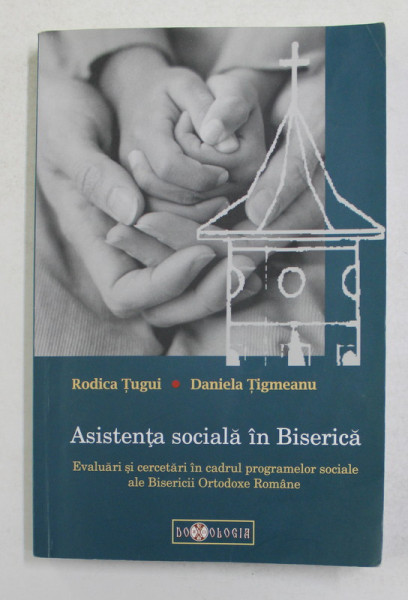 ASISTENTA SOCIALA IN BISERICA  - EVALUARI SI CERCETARI IN CADRUL PROGRAMELOR SOCIALE AL B.O.R . de RODICA TUGUI si DANIELA TIGMEANU , 2010 , PREZINTA SUBLINIERI CU CREIONUL *