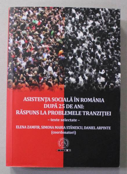 ASISTENTA SOCIALA IN ROMANIA  DUPA 25 DE ANI - RASPUNS LA PROBLEMELE TRANZITIEI - TEXTE SELECTATE de ELENA ZAMFIR ...DANIEL ARPINTE , 2015 , DEDICATIE *