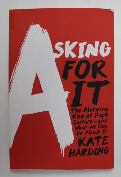 ASKING FOR IT - THE ALARMING RISE OF RAPE CULTURE - AND WHAT WE CAN DO ABOUT IT by KATE HARDING , 2015