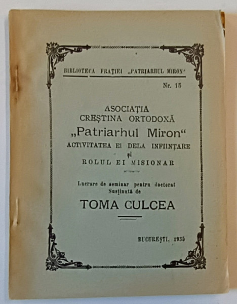 ASOCIATIA CRESTINA ORTODOXA &quot; PATRIARHUL MIRON &quot; - ACTIVITATEA EI DE INFIINTARE SI ROLUL EI MISIONAR , lucrare de seminar pentru doctorat de TOMA CULCEA , 1935