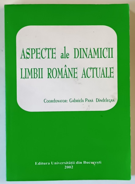 ASPECTE ALE DINAMICII LIMBII ROMANE ACTUALE , editie coordonata de GABRIELA PANA DINDELEGAN , 2002