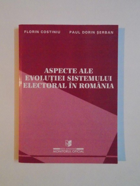ASPECTE ALE EVOLUTIEI SISTEMULUI ELECTORAL IN ROMANIA de FLORIN COSTINIU, PAUL DORIN SERBAN, 2000