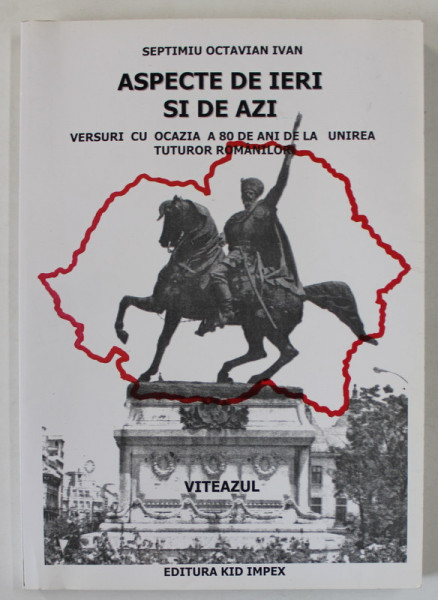 ASPECTE DE IERI SI DE AZI , VERSURI ...80 DE ANI DE LA UNIREA ..ROMANILOR de SEPTIMIU OCTAVIAN IVAN , 1998 , DEDICATIE *