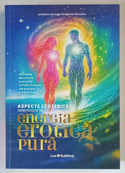 ASPECTE EZOTERICE REFERITOARE LA ENERGIA EROTICA PURA , SECRELE DEZVALUITE , PRECUM SI TAINELE MULTIPLE ALE ENERGIEI EORICE PURE de GREGORIA BIVOLARU , 2025