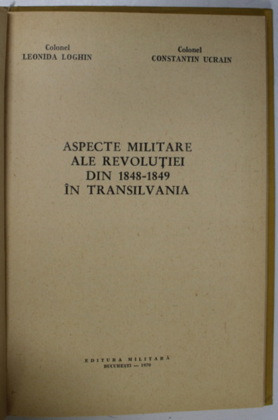 ASPECTE MILITARE ALE REVOLUTIEI DIN 1848-1849 IN TRANSILVANIA de COLONEL L. LOGHIN SI C. UCRAIN , 1970