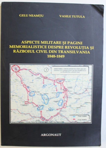 ASPECTE MILITARE  SI PAGINI  MEMORIALISTICE DESPRE REVOLUTIA SI RAZBOIUL CIVIL  DIN TRANSILVANIA  1848 - 1849  de GELU NEAMTU si VASILE TUTULA , 2008