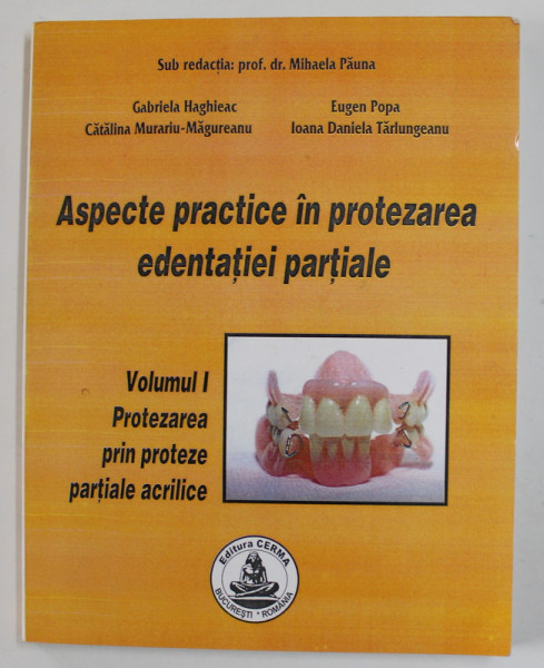 ASPECTE PRACTICE IN PROTEZAREA EDENTATIEI PARTIALE , VOLUMUL I : PROTEZAREA PRIN PROTEZE PARTIAL ACRILICE , de MIHAELA PAUNA ...IOANA DANA TARLUNGEANU , 2003
