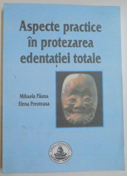 ASPECTE PRACTICE IN PROTEZAREA EDENTATIEI TOTALE de MIHAELA PAUNA si ELENA PREOTEASA , 2005