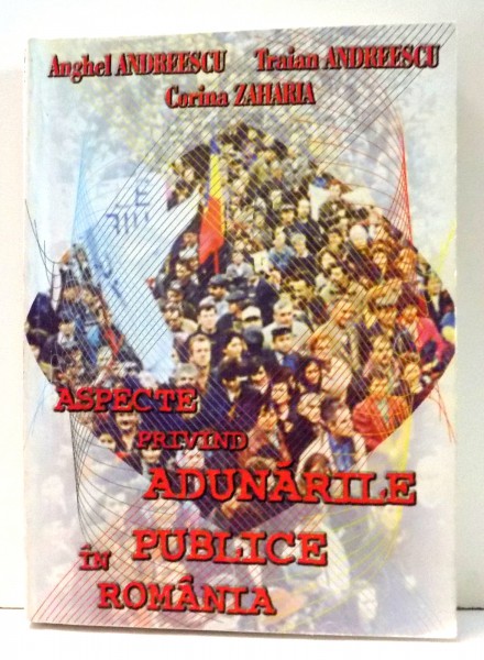ASPECTE PRIVIND ADUNARILE PUBLICE IN ROMANIA de ANGHEL ANDREESCU , 1998