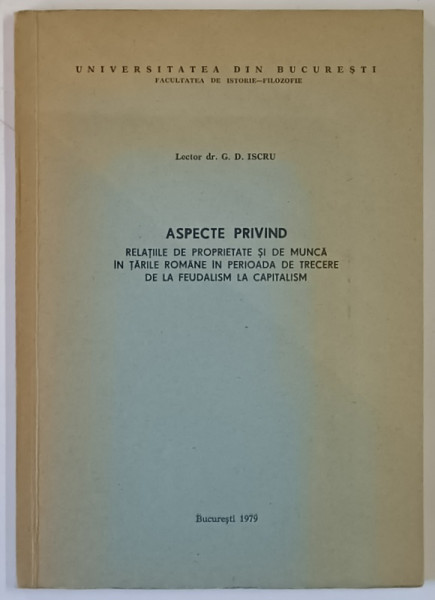 ASPECTE PRIVIND RELATIILE DE PROPRIETATE SI DE MUNCA IN TARILE ROMANE IN PERIOADA DE TRECERE DE LA FEUDALISM LA CAPITALISM de G. D. ISCRU , 1979 *DEDICATIE