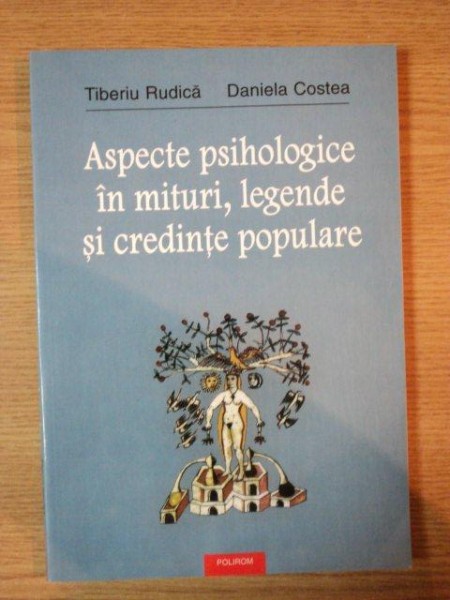 ASPECTE PSIHOLOGICE IN MITURI , LEGENDE SI CREDINTE POPULARE de TIBERIU RUDICA , DANIELA COSTEA , 2003