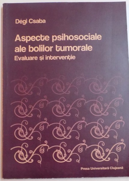 ASPECTE PSIHOSOCIALE ALE BOLILOR TUMORALE , EVALUARE SI INTERVENTIE de DEGI CSABA , 2011